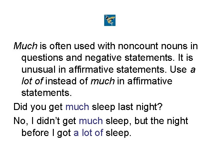Much is often used with noncount nouns in questions and negative statements. It is