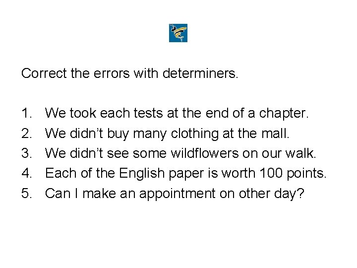 Correct the errors with determiners. 1. 2. 3. 4. 5. We took each tests