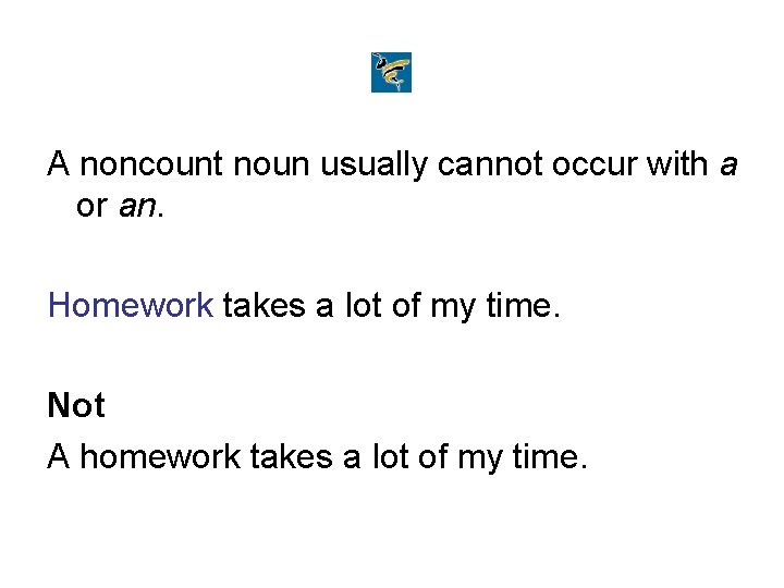 A noncount noun usually cannot occur with a or an. Homework takes a lot