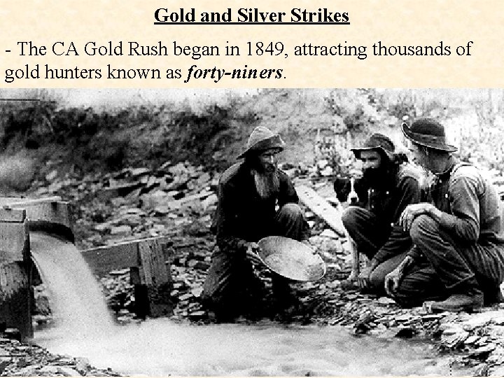 Gold and Silver Strikes - The CA Gold Rush began in 1849, attracting thousands