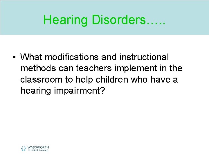 Hearing Disorders…. . • What modifications and instructional methods can teachers implement in the