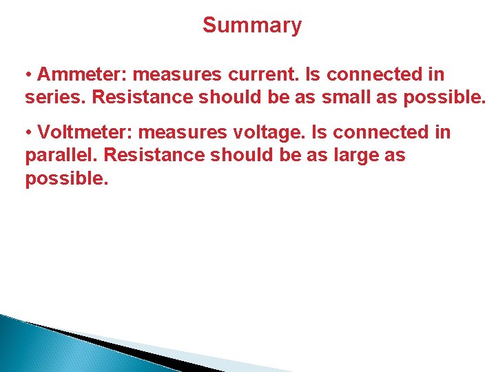 Summary • Ammeter: measures current. Is connected in series. Resistance should be as small