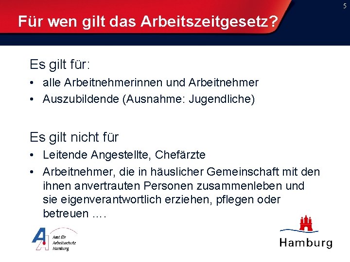 5 Für wen gilt das Arbeitszeitgesetz? Es gilt für: • alle Arbeitnehmerinnen und Arbeitnehmer