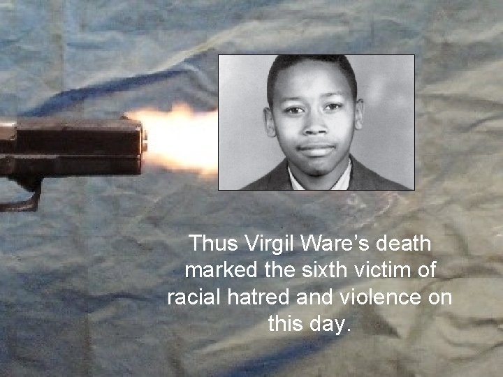 Thus Virgil Ware’s death marked the sixth victim of racial hatred and violence on