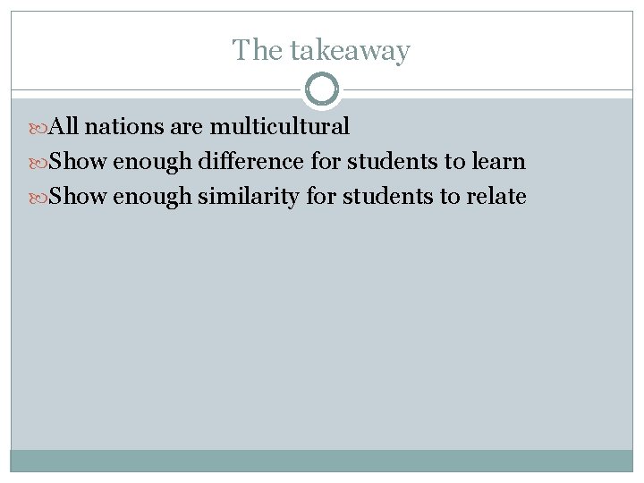 The takeaway All nations are multicultural Show enough difference for students to learn Show