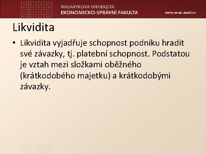 www. econ. muni. cz Likvidita • Likvidita vyjadřuje schopnost podniku hradit své závazky, tj.