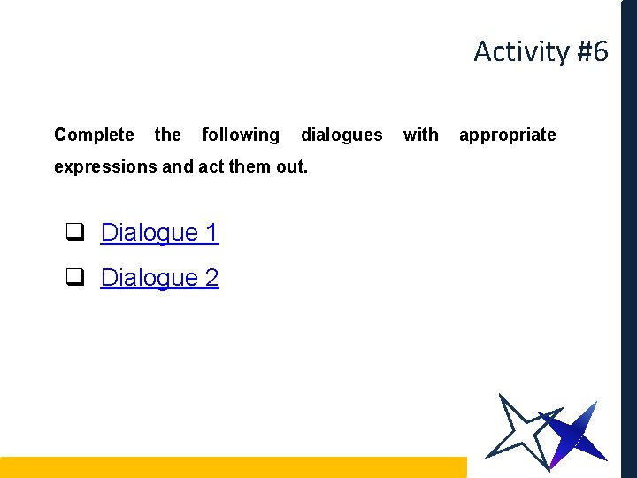 Activity #6 Complete the following dialogues expressions and act them out. q Dialogue 1