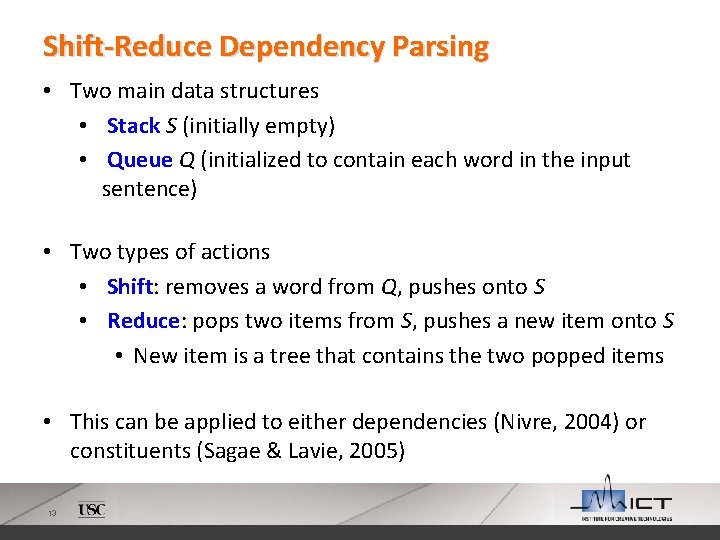 Shift-Reduce Dependency Parsing • Two main data structures • Stack S (initially empty) •