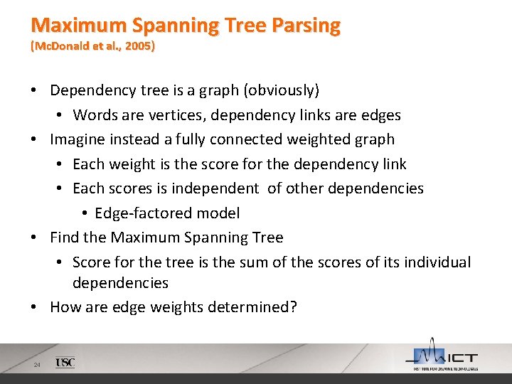 Maximum Spanning Tree Parsing (Mc. Donald et al. , 2005) • Dependency tree is