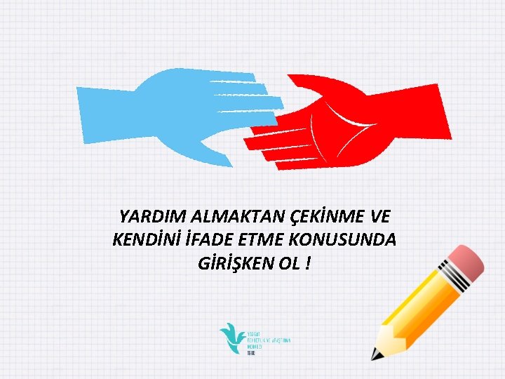 YARDIM ALMAKTAN ÇEKİNME VE KENDİNİ İFADE ETME KONUSUNDA GİRİŞKEN OL ! 