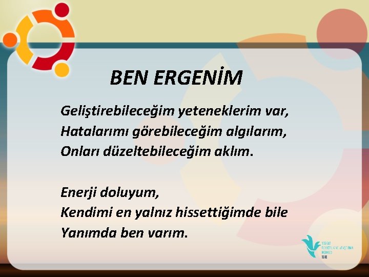 BEN ERGENİM Geliştirebileceğim yeteneklerim var, Hatalarımı görebileceğim algılarım, Onları düzeltebileceğim aklım. Enerji doluyum, Kendimi