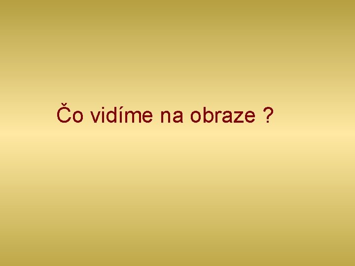 Čo vidíme na obraze ? 