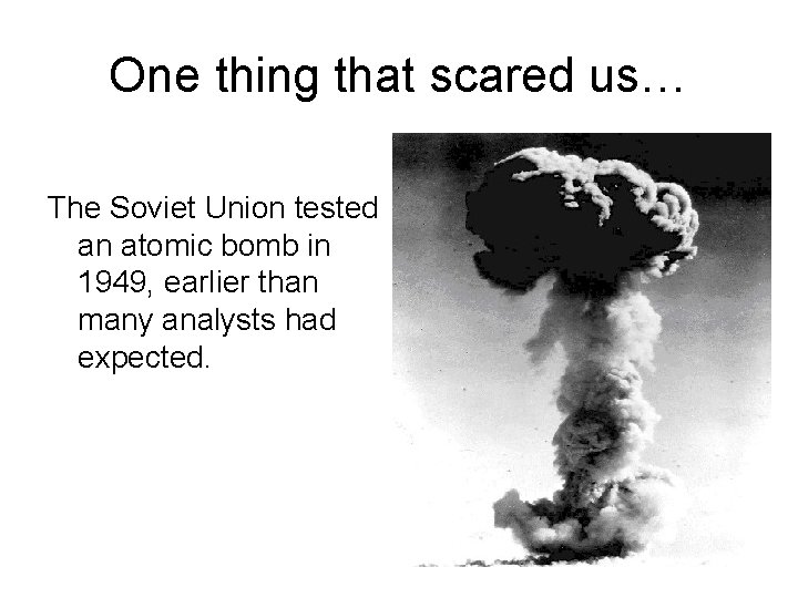 One thing that scared us… The Soviet Union tested an atomic bomb in 1949,