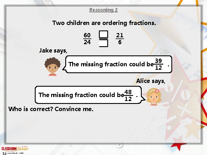 Reasoning 2 Two children are ordering fractions. 60 24 21 6 Jake says, The