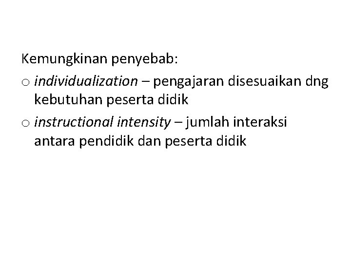 Kemungkinan penyebab: o individualization – pengajaran disesuaikan dng kebutuhan peserta didik o instructional intensity