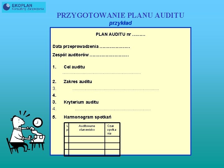 PRZYGOTOWANIE PLANU AUDITU przykład PLAN AUDITU nr ……… Data przeprowadzenia ………………… Zespół auditorów ……………