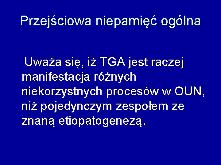 Przejściowa niepamięć ogólna Uważa się, iż TGA jest raczej manifestacja różnych niekorzystnych procesów w