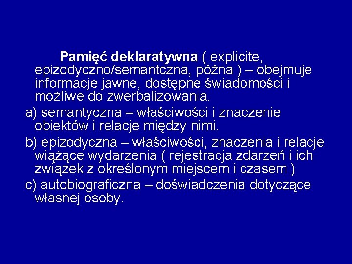 Pamięć deklaratywna ( explicite, epizodyczno/semantczna, późna ) – obejmuje informacje jawne, dostępne świadomości i