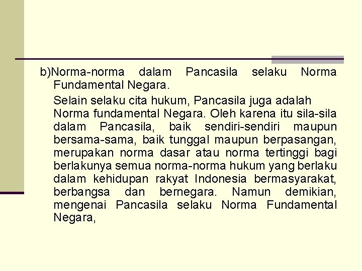 b)Norma-norma dalam Pancasila selaku Norma Fundamental Negara. Selain selaku cita hukum, Pancasila juga adalah