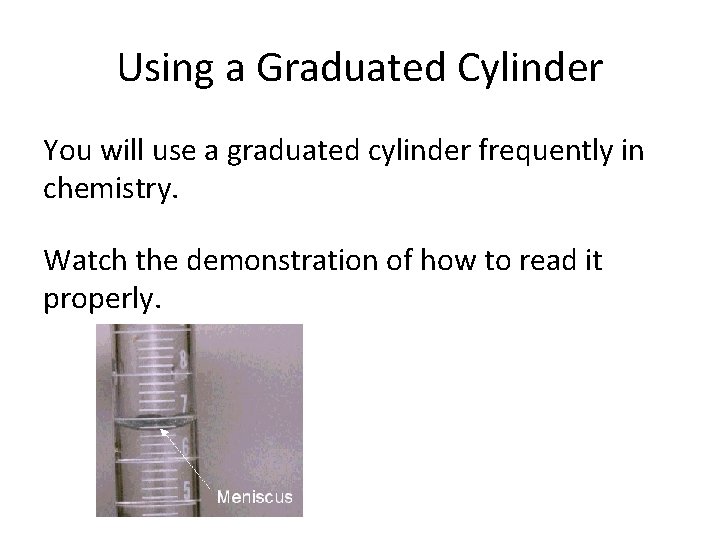 Using a Graduated Cylinder You will use a graduated cylinder frequently in chemistry. Watch