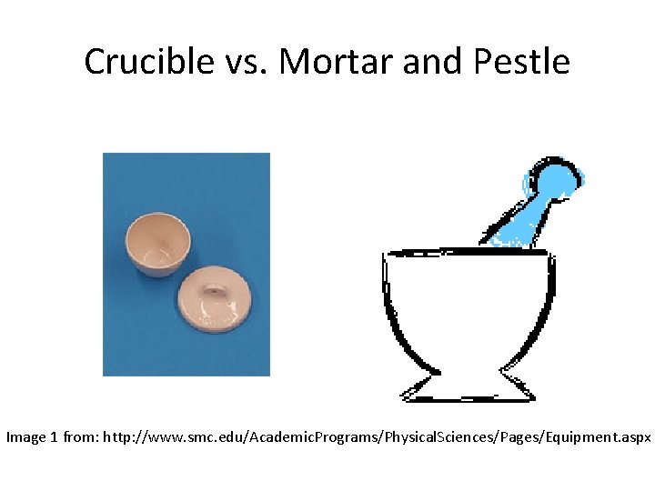 Crucible vs. Mortar and Pestle Image 1 from: http: //www. smc. edu/Academic. Programs/Physical. Sciences/Pages/Equipment.