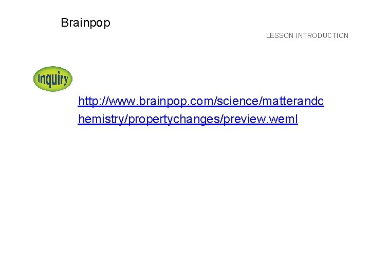 LESSON Brainpop LESSON INTRODUCTION http: //www. brainpop. com/science/matterandc hemistry/propertychanges/preview. weml 