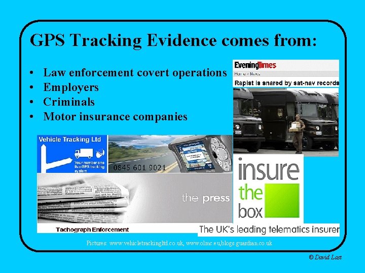 GPS Tracking Evidence comes from: • • Law enforcement covert operations Employers Criminals Motor