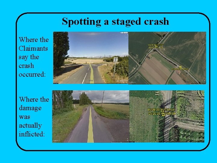 Spotting a staged crash Where the Claimants say the crash occurred: Where the damage