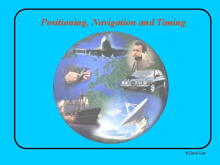 Positioning, Navigation and Timing © David Last 