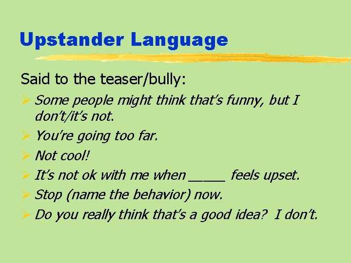 Upstander Language Said to the teaser/bully: Ø Some people might think that’s funny, but