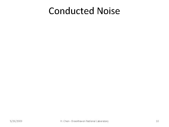 Conducted Noise 5/26/2009 H. Chen - Brookhaven National Laboratory 10 