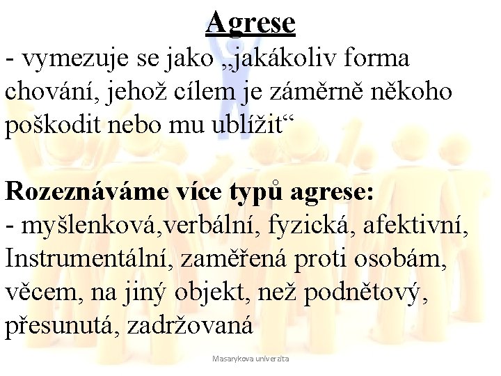 Agrese - vymezuje se jako „jakákoliv forma chování, jehož cílem je záměrně někoho poškodit