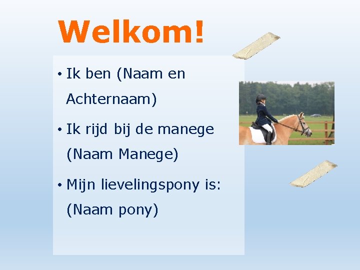 Welkom! • Ik ben (Naam en Achternaam) • Ik rijd bij de manege (Naam