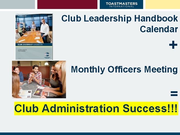 Club Leadership Handbook Calendar + Monthly Officers Meeting = Club Administration Success!!! 