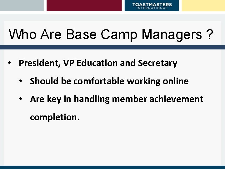 Who Are Base Camp Managers ? • President, VP Education and Secretary • Should