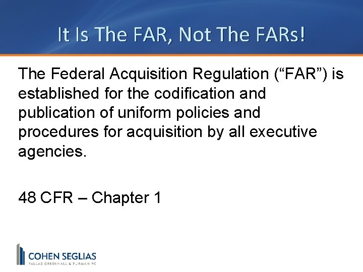 It Is The FAR, Not The FARs! The Federal Acquisition Regulation (“FAR”) is established