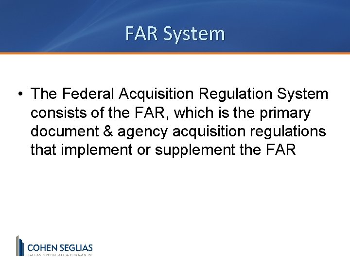 FAR System • The Federal Acquisition Regulation System consists of the FAR, which is