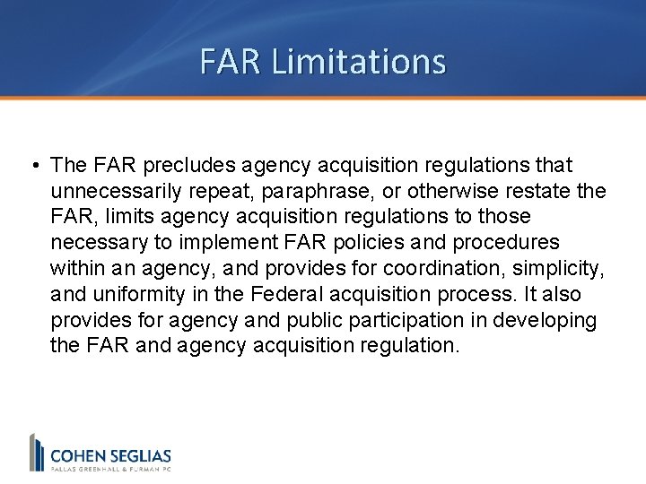 FAR Limitations • The FAR precludes agency acquisition regulations that unnecessarily repeat, paraphrase, or