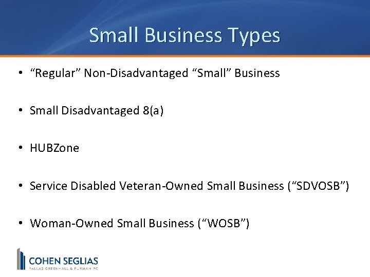 Small Business Types • “Regular” Non-Disadvantaged “Small” Business • Small Disadvantaged 8(a) • HUBZone