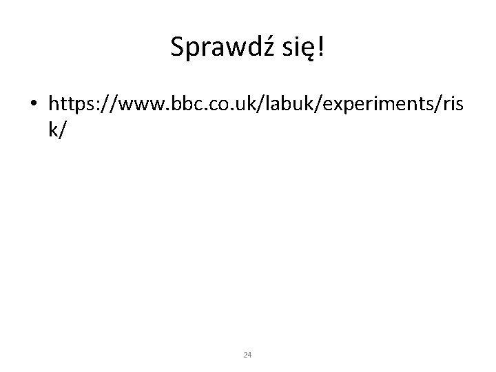 Sprawdź się! • https: //www. bbc. co. uk/labuk/experiments/ris k/ 24 