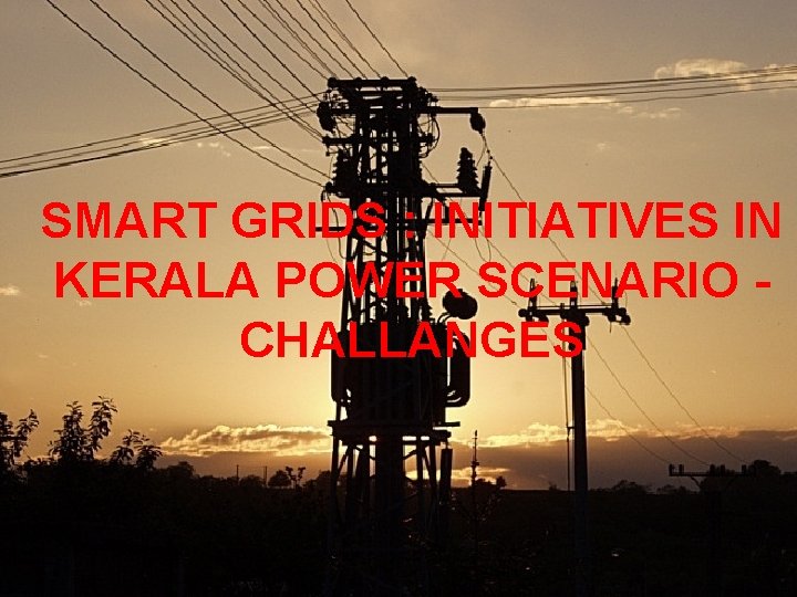 SMART GRIDS : INITIATIVES IN KERALA POWER SCENARIO CHALLANGES 2 