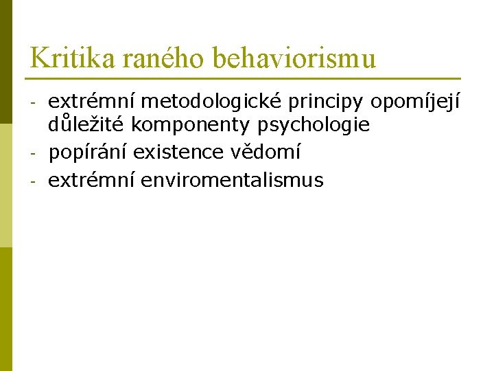 Kritika raného behaviorismu - extrémní metodologické principy opomíjejí důležité komponenty psychologie popírání existence vědomí
