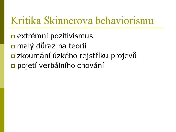Kritika Skinnerova behaviorismu extrémní pozitivismus p malý důraz na teorii p zkoumání úzkého rejstříku