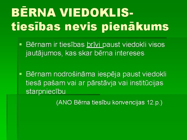 BĒRNA VIEDOKLIStiesības nevis pienākums § Bērnam ir tiesības brīvi paust viedokli visos jautājumos, kas