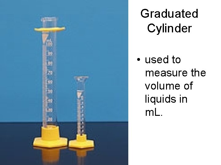 Graduated Cylinder • used to measure the volume of liquids in m. L. 