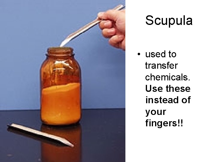 Scupula • used to transfer chemicals. Use these instead of your fingers!! 