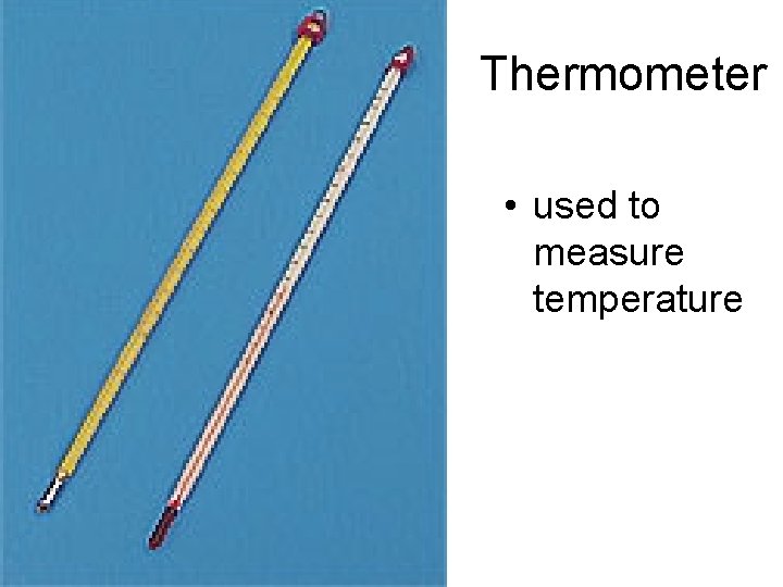 Thermometer • used to measure temperature 
