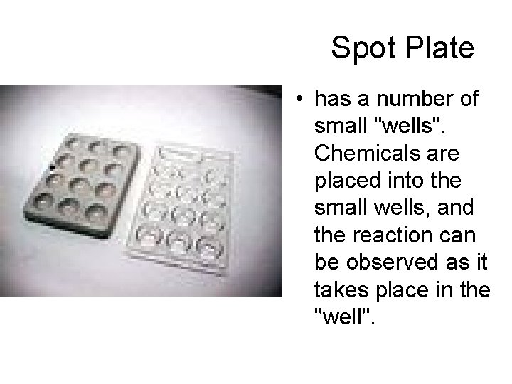 Spot Plate • has a number of small "wells". Chemicals are placed into the
