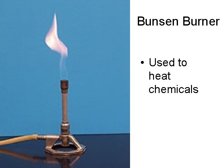 Bunsen Burner • Used to heat chemicals 