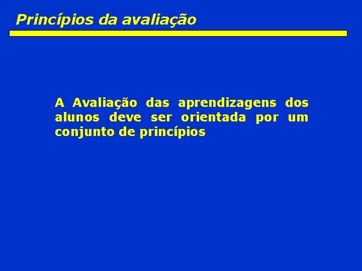 Princípios da avaliação A Avaliação das aprendizagens dos alunos deve ser orientada por um